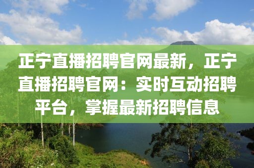 正寧直播招聘官網最新，正寧直播招聘官網：實時互動招聘平臺，掌握最新招聘信息