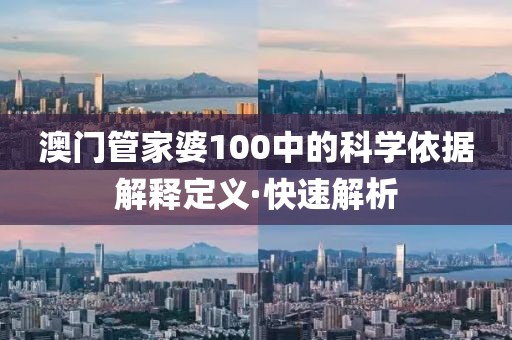 澳門管家婆100中的科學(xué)依據(jù)解釋定義·快速解析