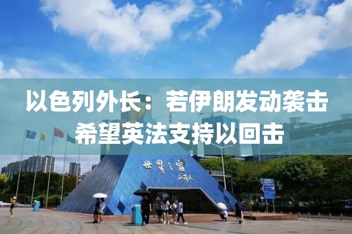 以色列外長：若伊朗發(fā)動襲擊 希望英法支持以回擊