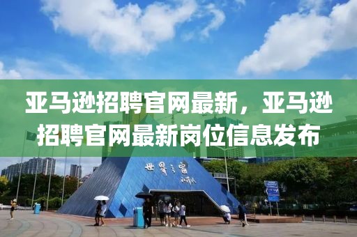 亞馬遜招聘官網最新，亞馬遜招聘官網最新崗位信息發布