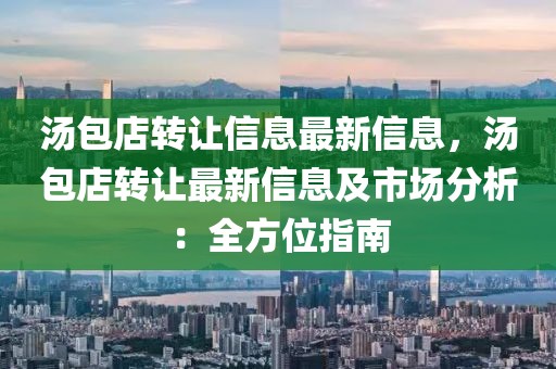 湯包店轉(zhuǎn)讓信息最新信息，湯包店轉(zhuǎn)讓最新信息及市場分析：全方位指南