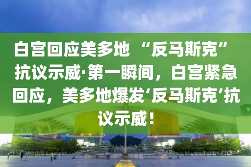 白宮回應(yīng)美多地 “反馬斯克” 抗議示威·第一瞬間，白宮緊急回應(yīng)，美多地爆發(fā)‘反馬斯克’抗議示威！