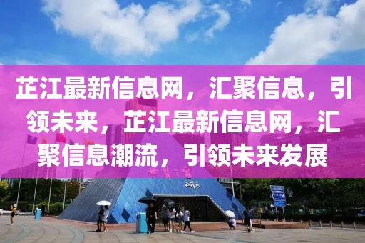 芷江最新信息網(wǎng)，匯聚信息，引領(lǐng)未來，芷江最新信息網(wǎng)，匯聚信息潮流，引領(lǐng)未來發(fā)展