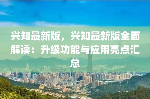 興知最新版，興知最新版全面解讀：升級(jí)功能與應(yīng)用亮點(diǎn)匯總