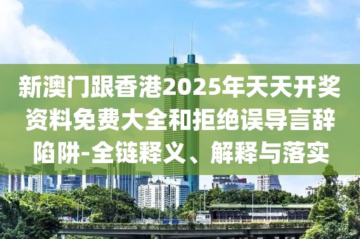 新澳門跟香港2025年天天開獎資料免費大全和拒絕誤導言辭陷阱-全鏈釋義、解釋與落實