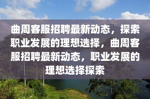 曲周客服招聘最新動態(tài)，探索職業(yè)發(fā)展的理想選擇，曲周客服招聘最新動態(tài)，職業(yè)發(fā)展的理想選擇探索