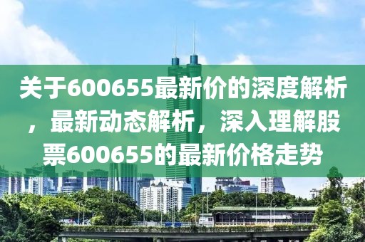 關于600655最新價的深度解析，最新動態解析，深入理解股票600655的最新價格走勢