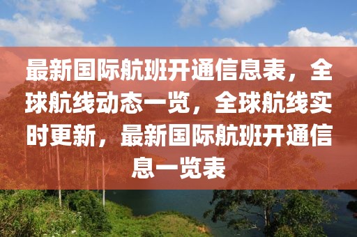 最新國際航班開通信息表，全球航線動態一覽，全球航線實時更新，最新國際航班開通信息一覽表