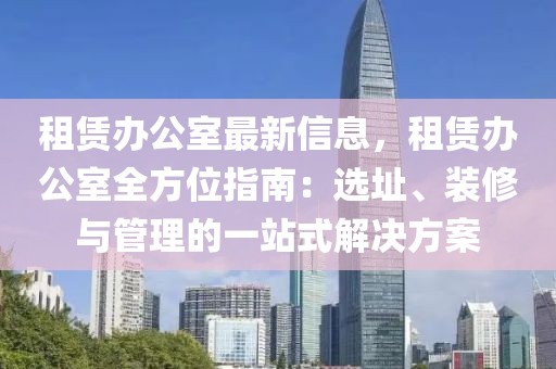 租賃辦公室最新信息，租賃辦公室全方位指南：選址、裝修與管理的一站式解決方案