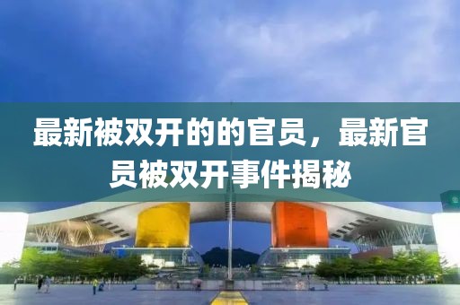 最新被雙開的的官員，最新官員被雙開事件揭秘