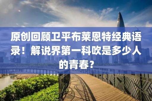 原創(chuàng)回顧衛(wèi)平布萊恩特經(jīng)典語錄！解說界第一科吹是多少人的青春？