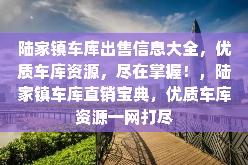 陸家鎮車庫出售信息大全，優質車庫資源，盡在掌握！，陸家鎮車庫直銷寶典，優質車庫資源一網打盡