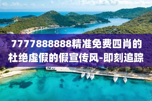 7777888888精準免費四肖的杜絕虛假的假宣傳風-即刻追蹤
