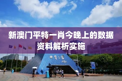 新澳門(mén)平特一肖今晚上的數(shù)據(jù)資料解析實(shí)施