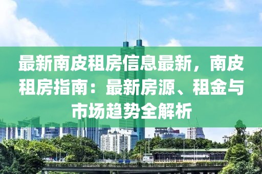 最新南皮租房信息最新，南皮租房指南：最新房源、租金與市場趨勢全解析