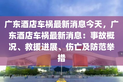 廣東酒店車禍最新消息今天，廣東酒店車禍最新消息：事故概況、救援進展、傷亡及防范舉措