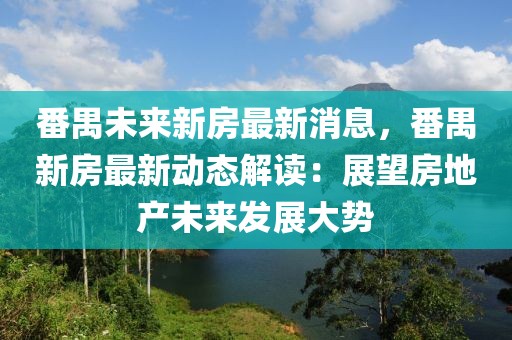 番禺未來新房最新消息，番禺新房最新動態解讀：展望房地產未來發展大勢