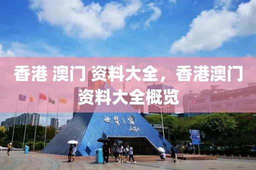 香港 澳門 資料大全，香港澳門資料大全概覽