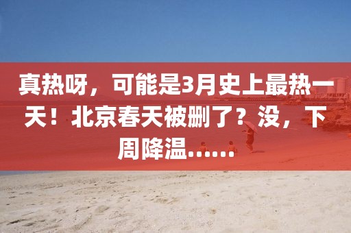 真熱呀，可能是3月史上最熱一天！北京春天被刪了？沒，下周降溫……