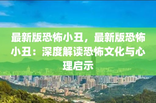 最新版恐怖小丑，最新版恐怖小丑：深度解讀恐怖文化與心理啟示
