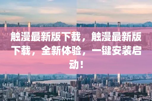 觸漫最新版下載，觸漫最新版下載，全新體驗，一鍵安裝啟動！