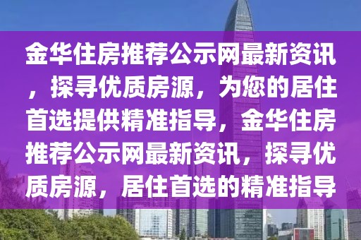 金華住房推薦公示網最新資訊，探尋優質房源，為您的居住首選提供精準指導，金華住房推薦公示網最新資訊，探尋優質房源，居住首選的精準指導