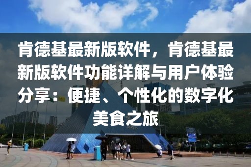 肯德基最新版軟件，肯德基最新版軟件功能詳解與用戶體驗分享：便捷、個性化的數字化美食之旅