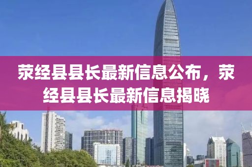 滎經縣縣長最新信息公布，滎經縣縣長最新信息揭曉