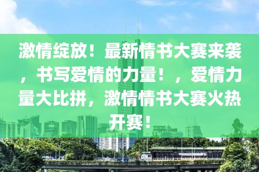 激情綻放！最新情書大賽來襲，書寫愛情的力量！，愛情力量大比拼，激情情書大賽火熱開賽！