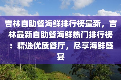 吉林自助餐海鮮排行榜最新，吉林最新自助餐海鮮熱門排行榜：精選優質餐廳，盡享海鮮盛宴