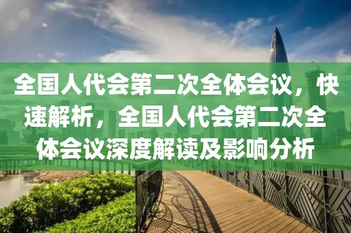 全國人代會第二次全體會議，快速解析，全國人代會第二次全體會議深度解讀及影響分析