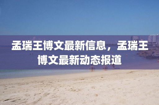 孟瑞王博文最新信息，孟瑞王博文最新動態報道
