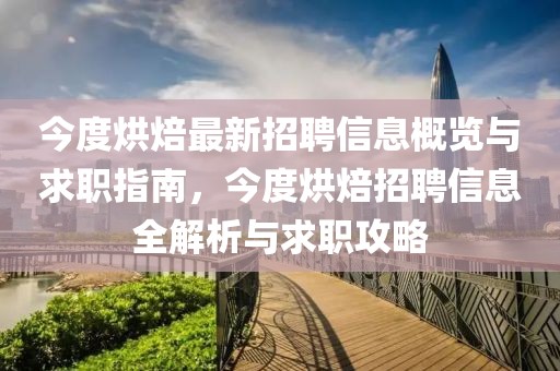 今度烘焙最新招聘信息概覽與求職指南，今度烘焙招聘信息全解析與求職攻略