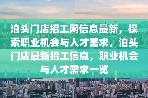 泊頭門店招工網信息最新，探索職業機會與人才需求，泊頭門店最新招工信息，職業機會與人才需求一覽