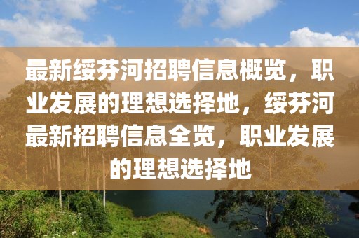 最新綏芬河招聘信息概覽，職業發展的理想選擇地，綏芬河最新招聘信息全覽，職業發展的理想選擇地