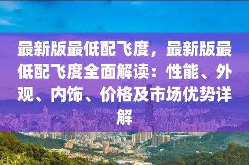 最新版最低配飛度，最新版最低配飛度全面解讀：性能、外觀、內(nèi)飾、價格及市場優(yōu)勢詳解