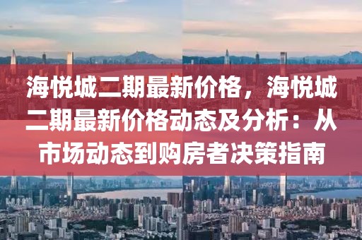 海悅城二期最新價格，海悅城二期最新價格動態及分析：從市場動態到購房者決策指南