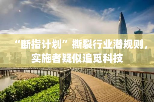 “斷指計劃”撕裂行業潛規則，實施者疑似追覓科技