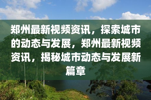 鄭州最新視頻資訊，探索城市的動態(tài)與發(fā)展，鄭州最新視頻資訊，揭秘城市動態(tài)與發(fā)展新篇章