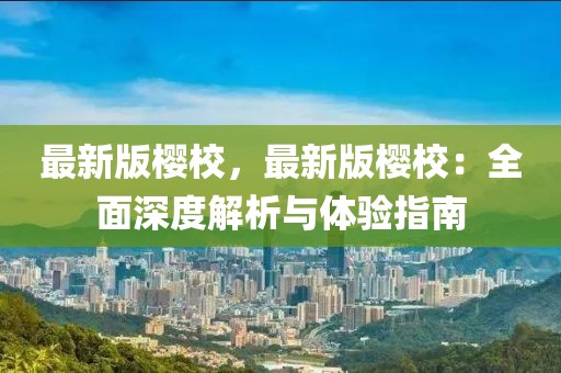 最新版櫻校，最新版櫻校：全面深度解析與體驗指南