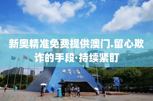 新奧精準免費提供澳門.留心欺詐的手段·持續緊盯