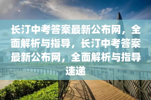 長汀中考答案最新公布網(wǎng)，全面解析與指導(dǎo)，長汀中考答案最新公布網(wǎng)，全面解析與指導(dǎo)速遞