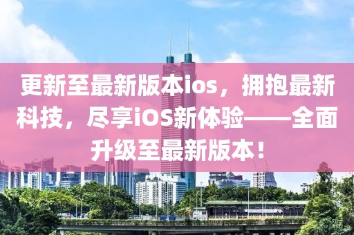 更新至最新版本ios，擁抱最新科技，盡享iOS新體驗(yàn)——全面升級(jí)至最新版本！