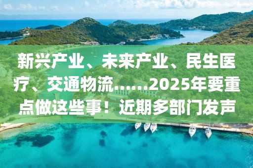 新興產(chǎn)業(yè)、未來(lái)產(chǎn)業(yè)、民生醫(yī)療、交通物流……2025年要重點(diǎn)做這些事！近期多部門發(fā)聲