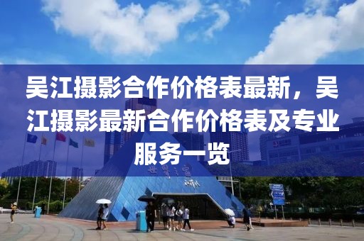 吳江攝影合作價格表最新，吳江攝影最新合作價格表及專業服務一覽