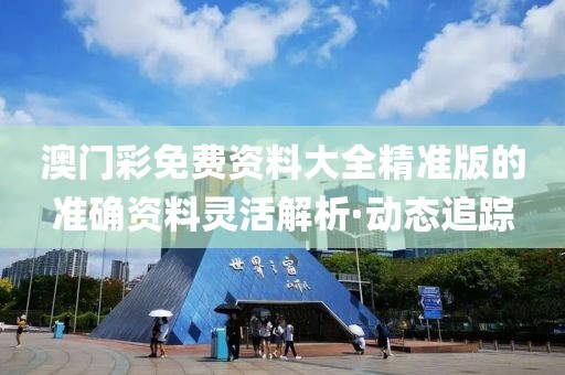 澳門彩免費資料大全精準版的準確資料靈活解析·動態追蹤