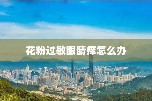 花粉過敏眼睛癢怎么辦