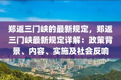 鄭返三門峽的最新規(guī)定，鄭返三門峽最新規(guī)定詳解：政策背景、內(nèi)容、實(shí)施及社會反響