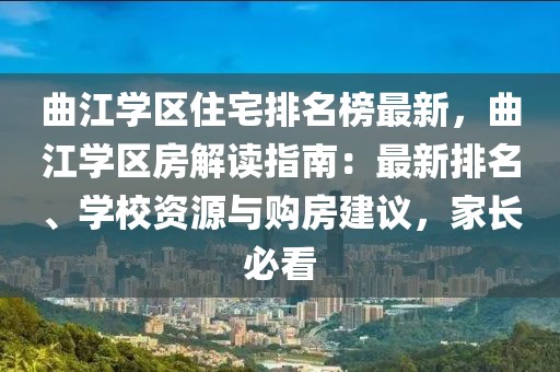 曲江學區住宅排名榜最新，曲江學區房解讀指南：最新排名、學校資源與購房建議，家長必看