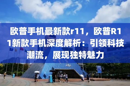 歐普手機(jī)最新款r11，歐普R11新款手機(jī)深度解析：引領(lǐng)科技潮流，展現(xiàn)獨(dú)特魅力